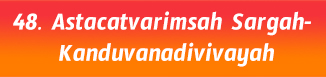 48.Astacatvarimsah Sargah- Kanduvanadivivayah